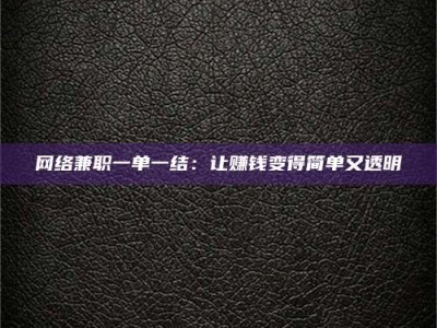 涉县网络兼职一单一结：让赚钱变得简单又透明