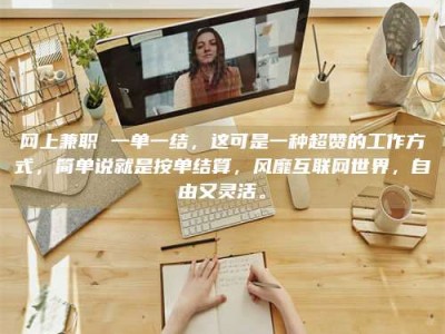 涉县网上兼职 一单一结，这可是一种超赞的工作方式，简单说就是按单结算，风靡互联网世界，自由又灵活。