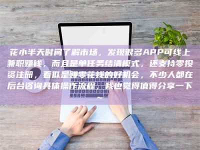 涉县花小半天时间了解市场，发现很多APP可线上兼职赚钱，而且是单任务结清模式，还支持零投资注册，看似是赚零花钱的好机会，不少人都在后台咨询具体操作流程，我也觉得值得分享一下~