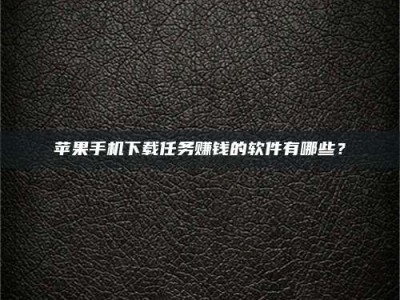 涉县苹果手机下载任务赚钱的软件有哪些？