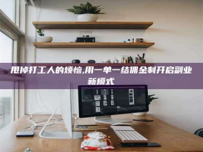 涉县甩掉打工人的烦恼,用一单一结佣金制开启副业新模式