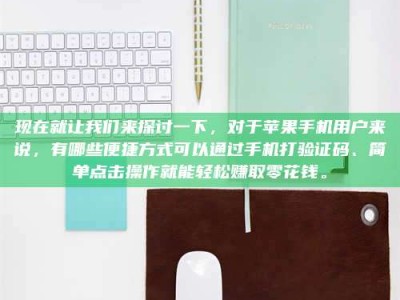 涉县现在就让我们来探讨一下，对于苹果手机用户来说，有哪些便捷方式可以通过手机打验证码、简单点击操作就能轻松赚取零花钱。